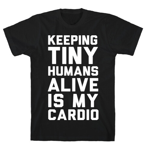 Keeping Tiny Humans Alive Is My Cardio T-Shirt