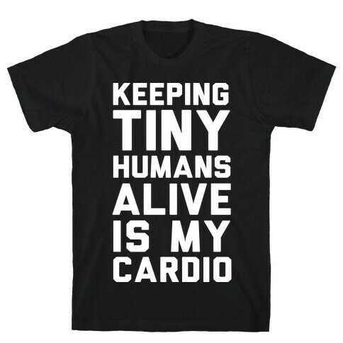 Keeping Tiny Humans Alive Is My Cardio T-Shirt