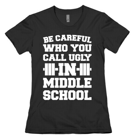 Be Careful Who You Call Ugly In Middle School White Print  Womens T-Shirt