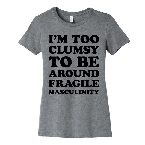 I'm Too Clumsy To Be Around Fragile Masculinity Womens T-Shirt