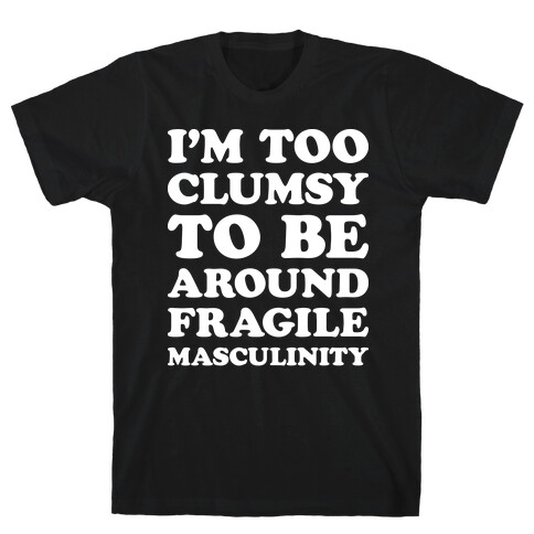 I'm Too Clumsy To Be Around Fragile Masculinity T-Shirt