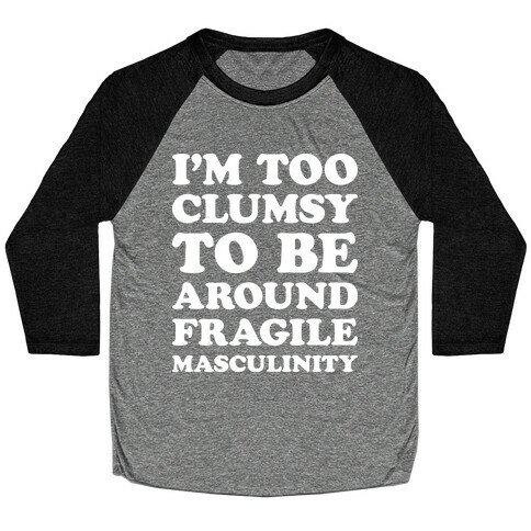 I'm Too Clumsy To Be Around Fragile Masculinity Baseball Tee