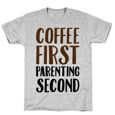 Coffee First Parenting Second T-Shirt