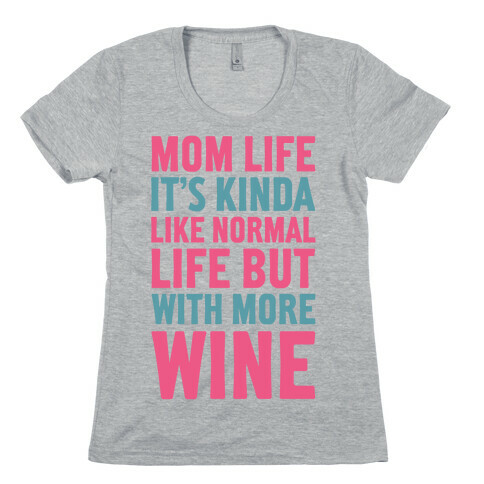 Mom Life: It's Kinda Like Normal Life But With More Wine Womens T-Shirt