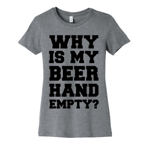 Why Is My Beer Hand Empty? Womens T-Shirt