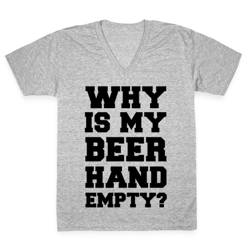 Why Is My Beer Hand Empty? V-Neck Tee Shirt