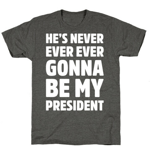 He's Never Ever Ever Gonna Be My President White Print T-Shirt