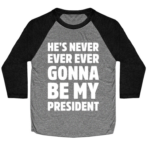 He's Never Ever Ever Gonna Be My President White Print Baseball Tee