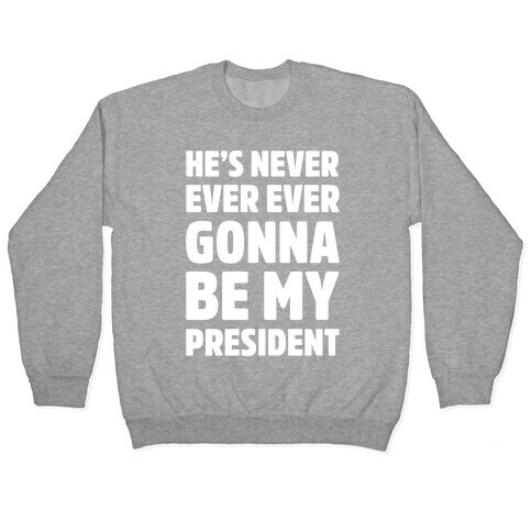He's Never Ever Ever Gonna Be My President White Print Pullover