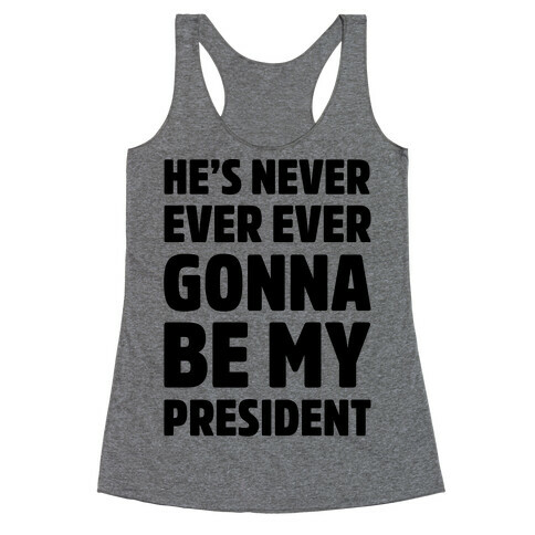 He's Never Ever Ever Gonna Be My President  Racerback Tank Top