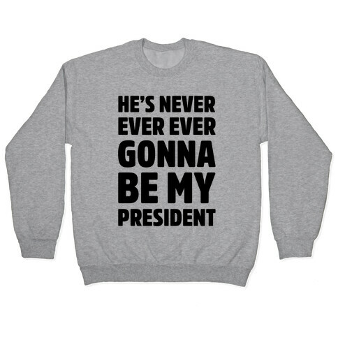 He's Never Ever Ever Gonna Be My President  Pullover