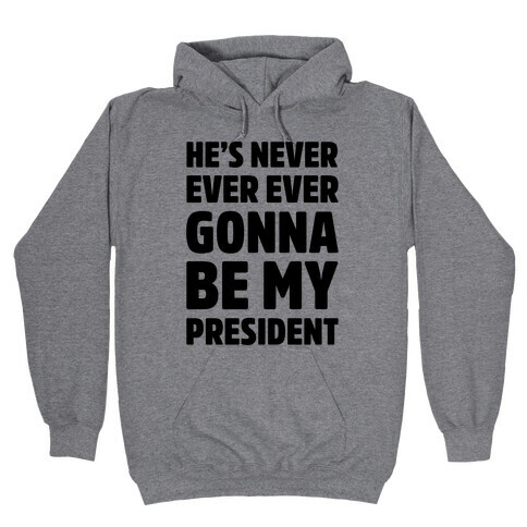 He's Never Ever Ever Gonna Be My President  Hooded Sweatshirt