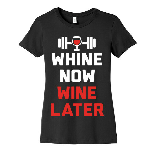 Whine Now Wine Later Womens T-Shirt