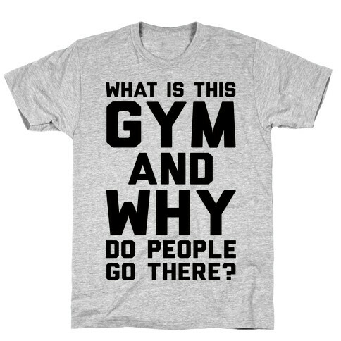 What Is The Gym And Why Do People Go There T-Shirt