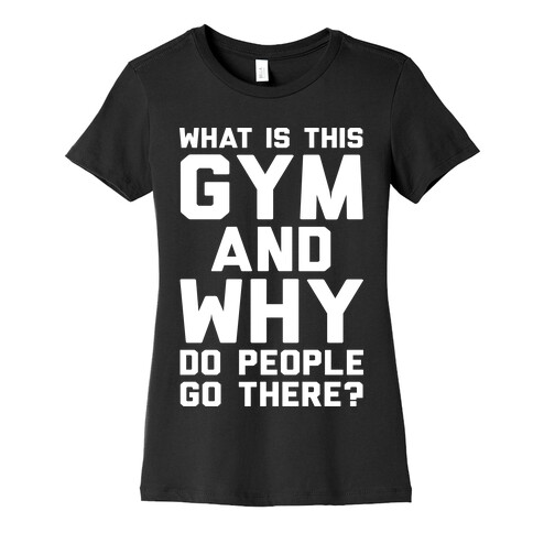 What Is This Gym And Why Do People Go There Womens T-Shirt