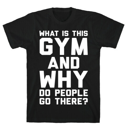 What Is This Gym And Why Do People Go There T-Shirt