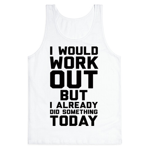I Would Workout But I Already Did Something Today Tank Top