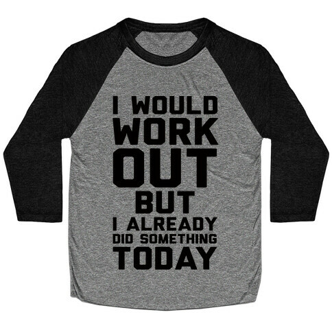 I Would Workout But I Already Did Something Today Baseball Tee