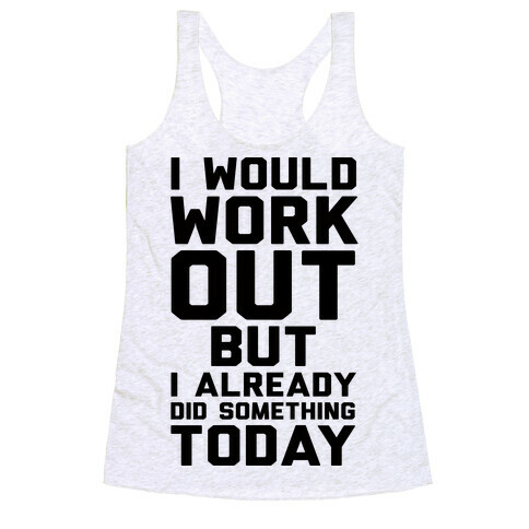 I Would Workout But I Already Did Something Today Racerback Tank Top