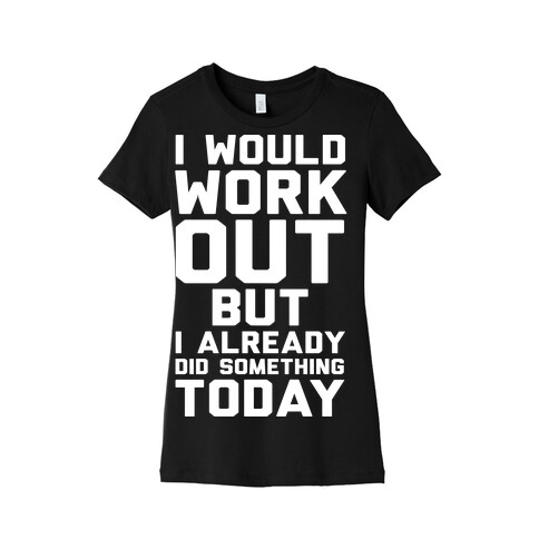 I Would Workout But I Already Did Something Today Womens T-Shirt