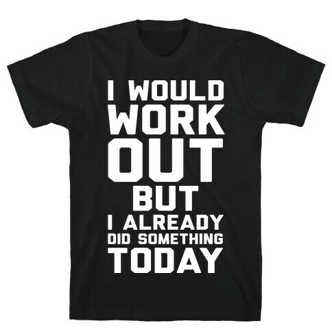 I Would Workout But I Already Did Something Today T-Shirt