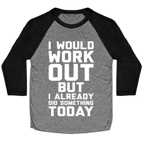 I Would Workout But I Already Did Something Today Baseball Tee