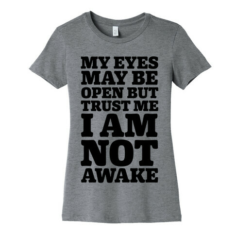 My Eyes May Be Open But Trust Me I Am Not Awake Womens T-Shirt