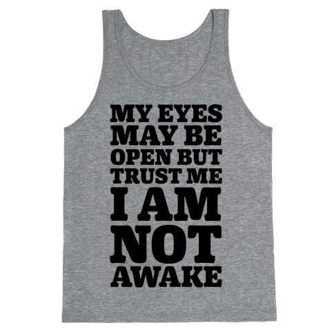 My Eyes May Be Open But Trust Me I Am Not Awake Tank Top