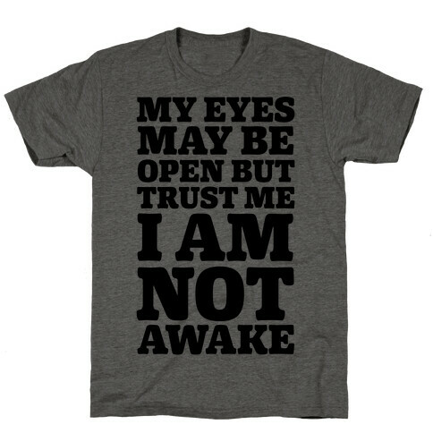 My Eyes May Be Open But Trust Me I Am Not Awake T-Shirt