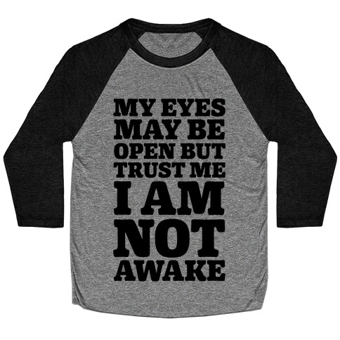 My Eyes May Be Open But Trust Me I Am Not Awake Baseball Tee