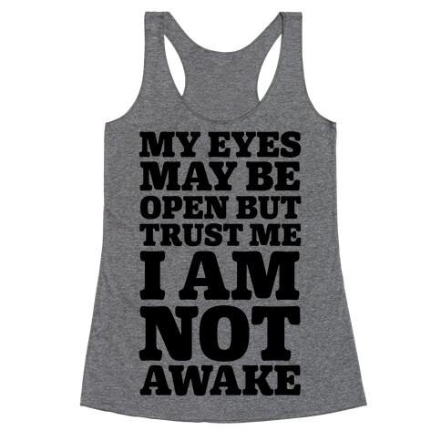 My Eyes May Be Open But Trust Me I Am Not Awake Racerback Tank Top