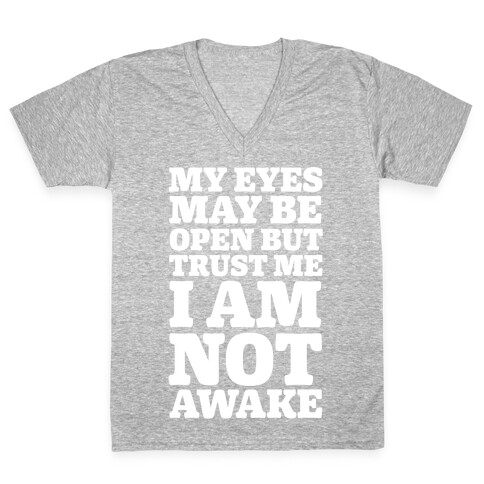 My Eyes May Be Open But Trust Me I Am Not Awake V-Neck Tee Shirt