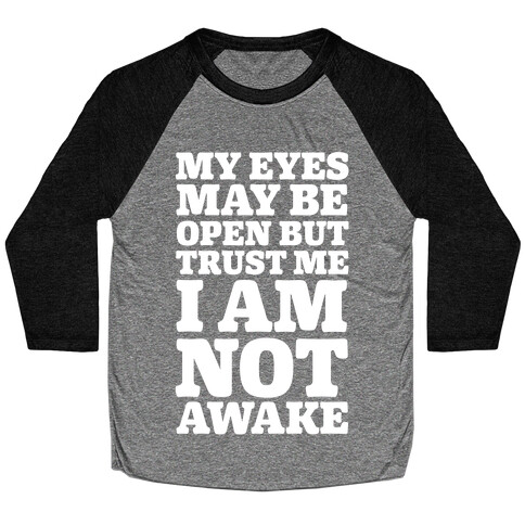 My Eyes May Be Open But Trust Me I Am Not Awake Baseball Tee