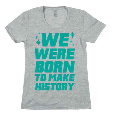 We Were Born To Make History Womens T-Shirt