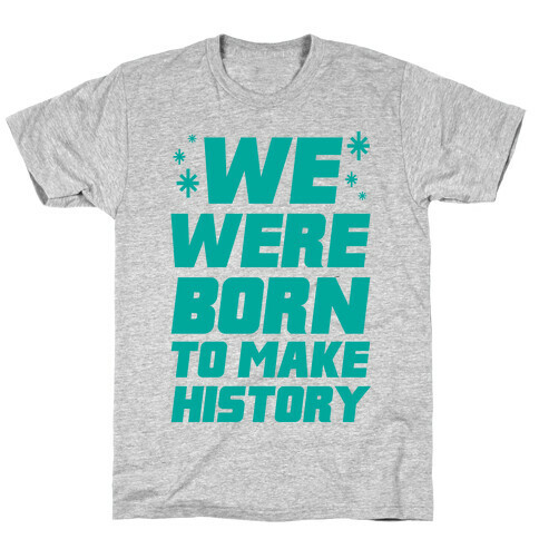 We Were Born To Make History T-Shirt