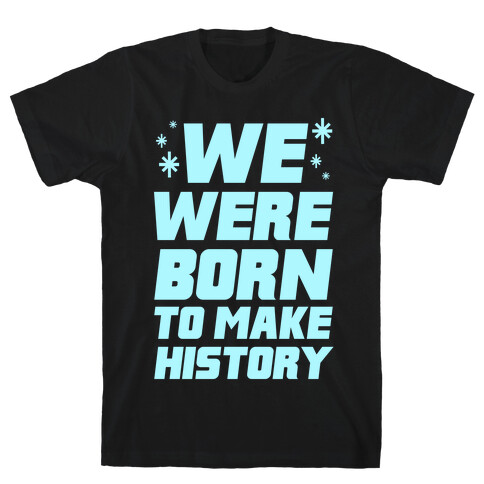 We Were Born To Make History T-Shirt