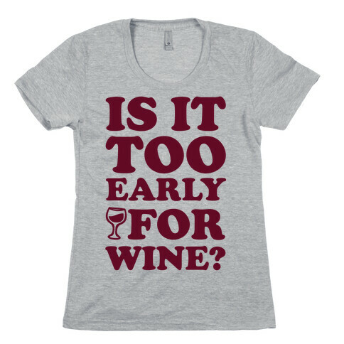 Is It Too Early For Wine? Womens T-Shirt