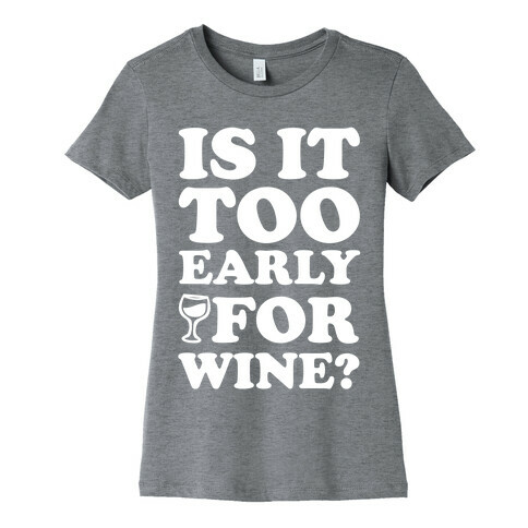 Is It Too Early For Wine? Womens T-Shirt