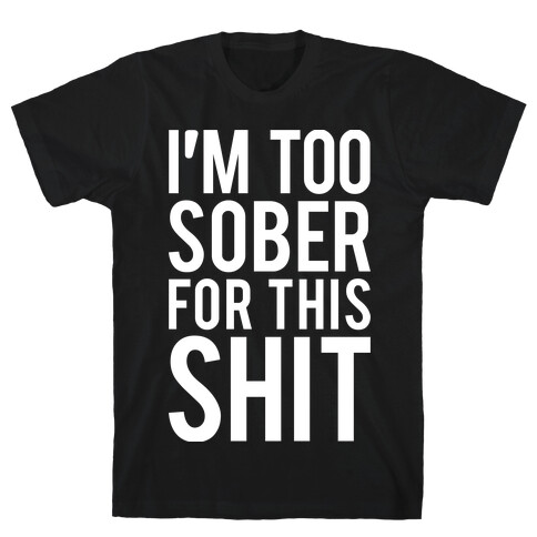 I'm Too Sober For This Shit T-Shirt