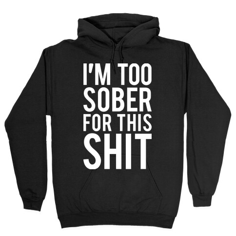 I'm Too Sober For This Shit Hooded Sweatshirt