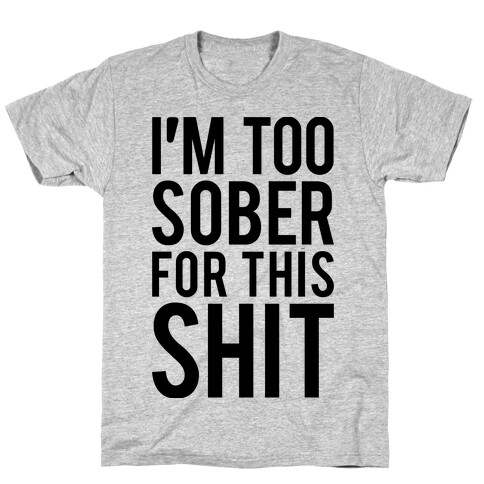 I'm Too Sober For This Shit T-Shirt