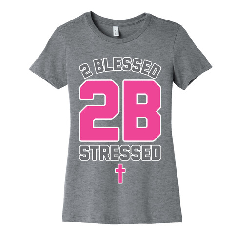 2 Blessed 2B Stressed Womens T-Shirt