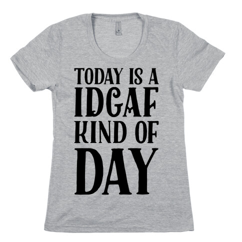 Today Is A IDGAF Kind Of Day Womens T-Shirt