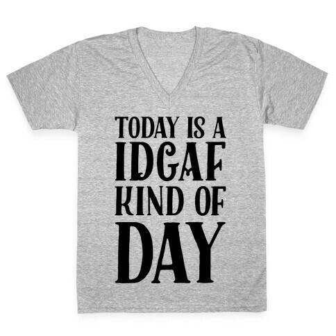 Today Is A IDGAF Kind Of Day V-Neck Tee Shirt