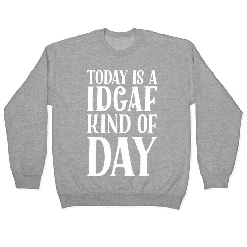 Today Is A IDGAF Kind of Day Pullover
