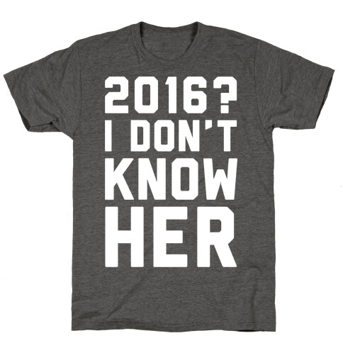 2016 I Don't Know Her White Print T-Shirt