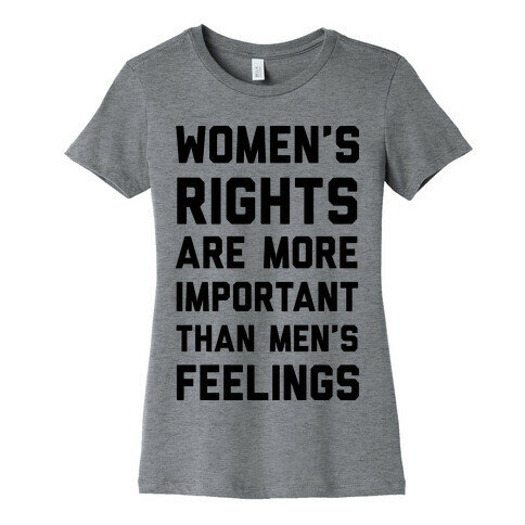 Women's Rights Are More Important Than Men's Feelings Womens T-Shirt