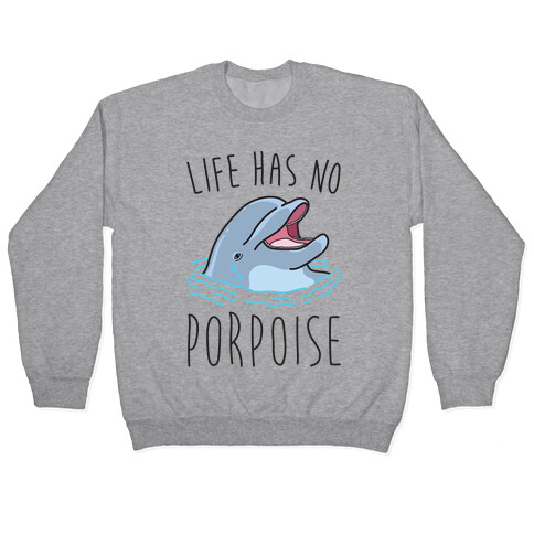 Life Has No Porpoise Pullover