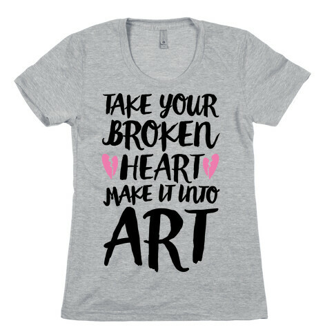 Take Your Broken Heart Make It Into Art Womens T-Shirt