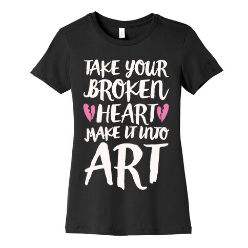 Take Your Broken Heart Make It Into Art White Print Womens T-Shirt